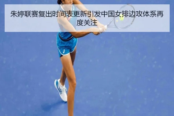 朱婷联赛复出时间表更新引发中国女排边攻体系再度关注